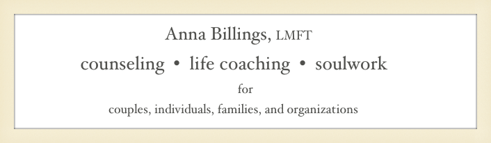                                 Anna Billings, LMFT&#10;              counseling  •  life coaching  •  soulwork &#10;for &#10;                              couples, individuals, families, and organizations